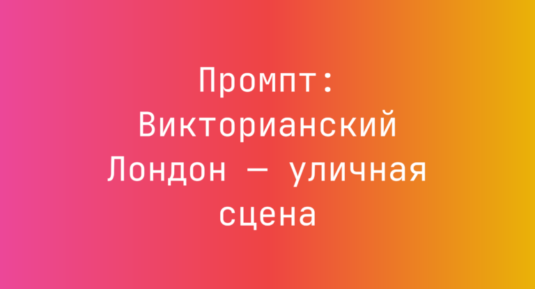 Промпт: Викторианский Лондон — уличная сцена