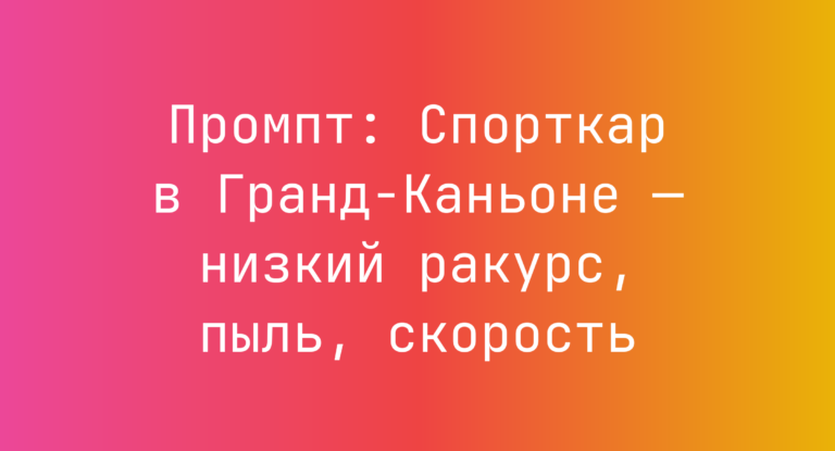 Промпт: Спорткар в Гранд-Каньоне — низкий ракурс, пыль, скорость