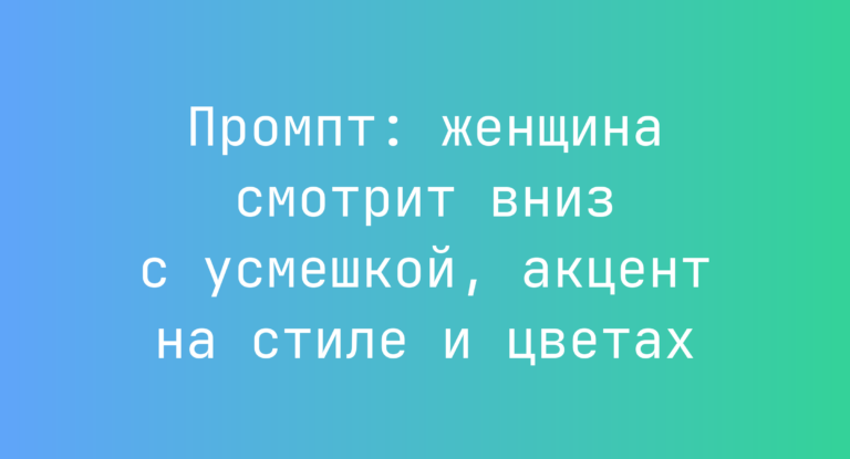 Промпт: женщина смотрит вниз с усмешкой, акцент на стиле и цветах