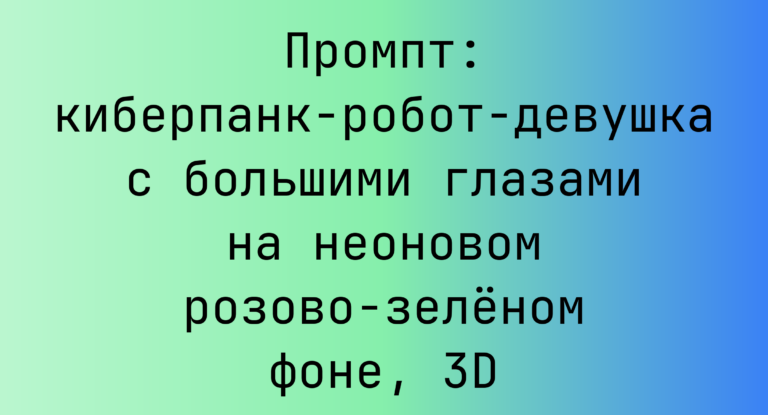 Промпт: киберпанк-робот-девушка с большими глазами на неоновом розово-зеленом фоне, 3D
