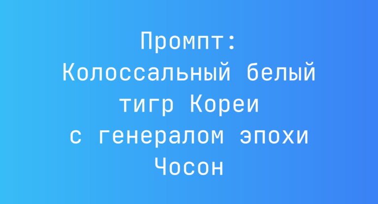Промпт: Колоссальный белый тигр Кореи с генералом эпохи Чосон