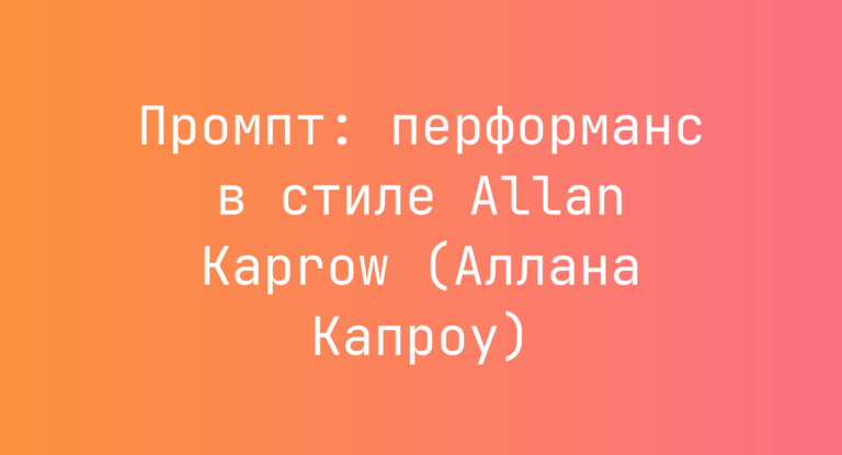 Промпт: перформанс в стиле Allan Kaprow (Аллана Капроу)