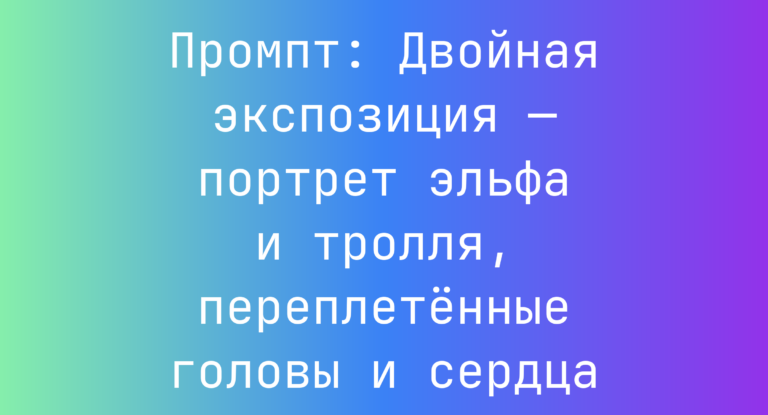 Промпт: Двойная экспозиция — портрет эльфа и тролля, переплетенные головы и сердца
