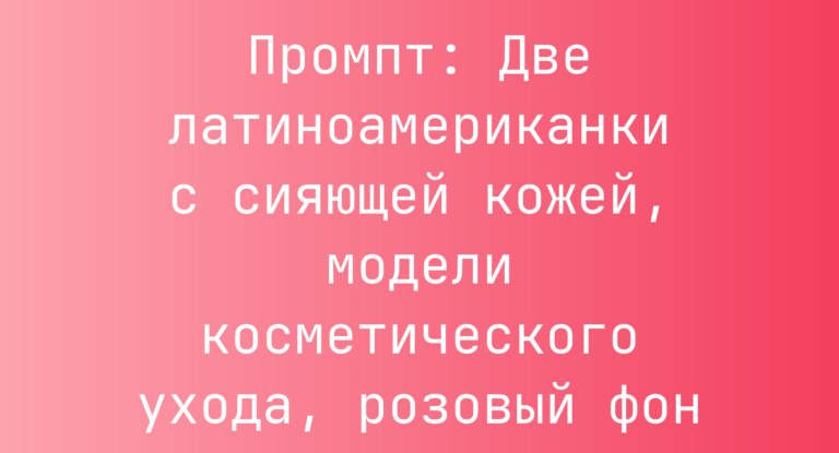 Промпт: Две латиноамериканки с сияющей кожей, модели косметического ухода, розовый фон