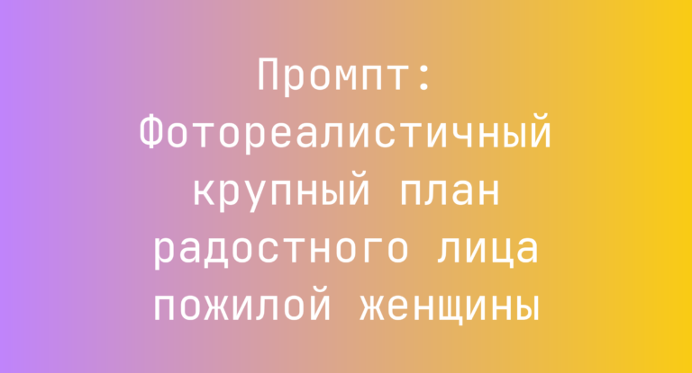Промпт: Фотореалистичный крупный план радостного лица пожилой женщины