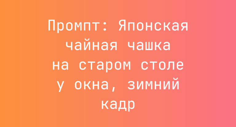 Промпт: Японская чайная чашка на старом столе у окна, зимний кадр