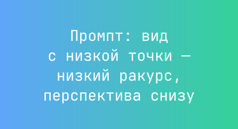 Промпт: вид с низкой точки — низкий ракурс, перспектива снизу