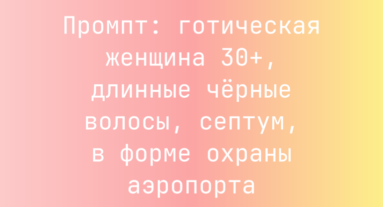 Промпт: готическая женщина 30+, длинные черные волосы, септум, в форме охраны аэропорта