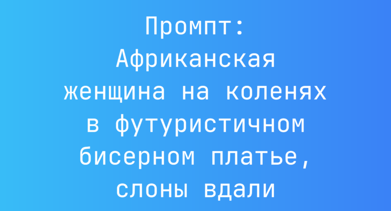 Промпт: Африканская женщина на коленях в футуристичном бисерном платье, слоны вдали