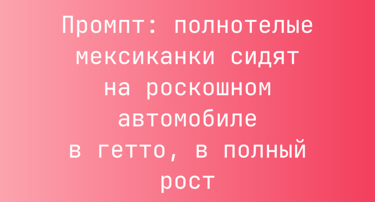 Промпт: полнотелые мексиканки сидят на роскошном автомобиле в гетто, в полный рост