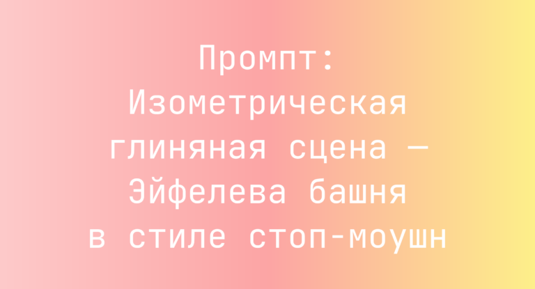 Промпт: Изометрическая глиняная сцена — Эйфелева башня в стиле стоп‑моушн