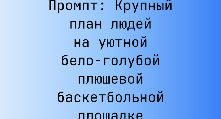 Промпт: Крупный план людей на уютной бело-голубой плюшевой баскетбольной площадке