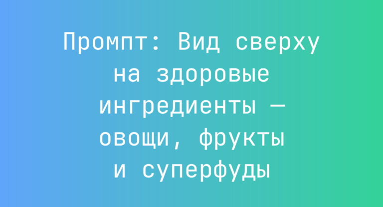 Промпт: Вид сверху на здоровые ингредиенты — овощи, фрукты и суперфуды
