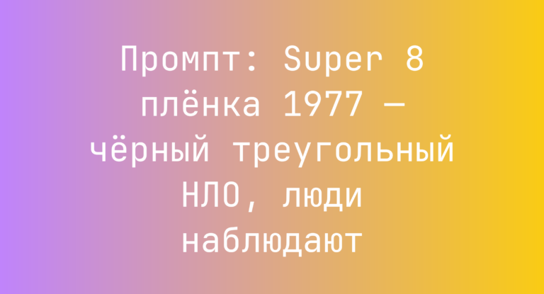 Промпт: Super 8 пленка 1977 — черный треугольный НЛО, люди наблюдают