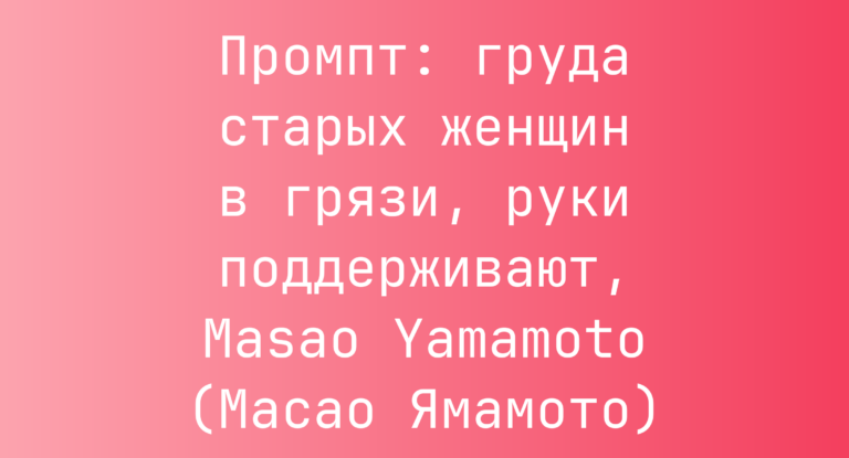 Промпт: груда старых женщин в грязи, руки поддерживают, Masao Yamamoto (Масао Ямамото)