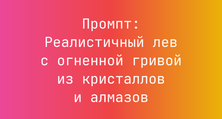 Промпт: Реалистичный лев с огненной гривой из кристаллов и алмазов