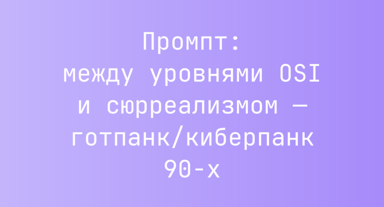 Промпт: между уровнями OSI и сюрреализмом — готпанк/киберпанк 90-х
