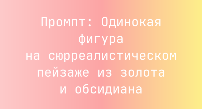 Промпт: Одинокая фигура на сюрреалистическом пейзаже из золота и обсидиана