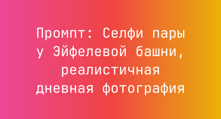 Промпт: Селфи пары у Эйфелевой башни, реалистичная дневная фотография