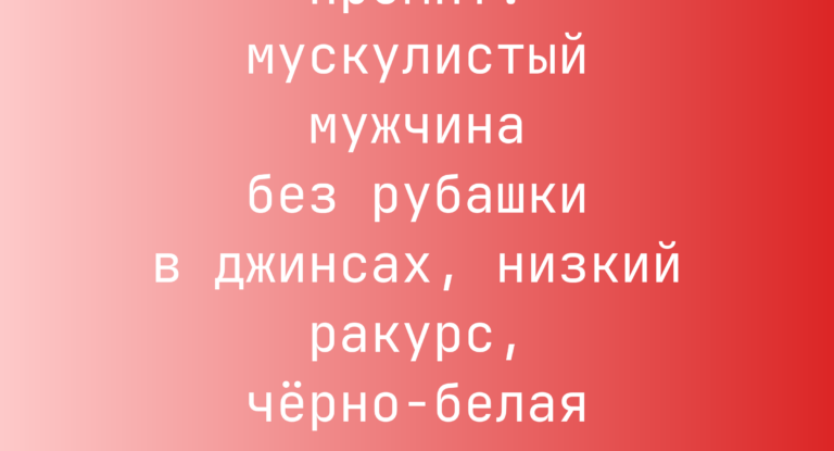 Промпт: мускулистый мужчина без рубашки в джинсах, низкий ракурс, черно‑белая подсветка