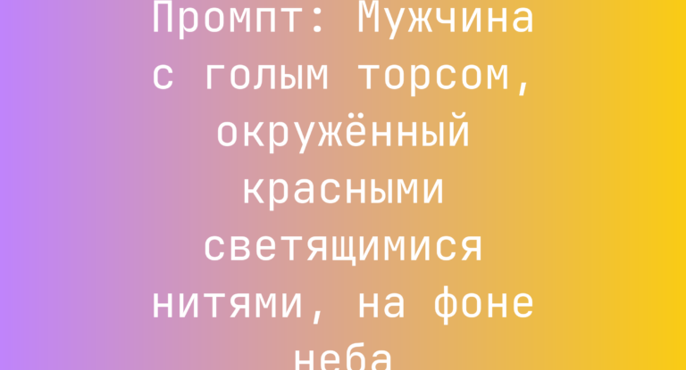 Промпт: Мужчина с голым торсом, окруженный красными светящимися нитями, на фоне неба