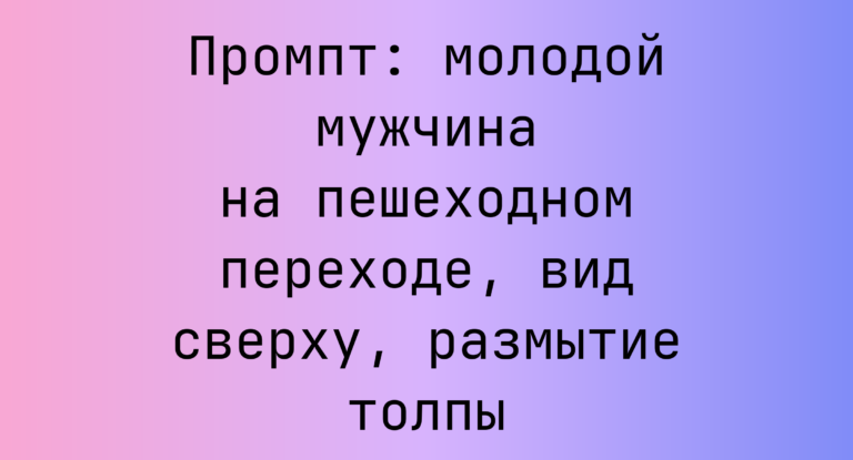 Промпт: молодой мужчина на пешеходном переходе, вид сверху, размытие толпы