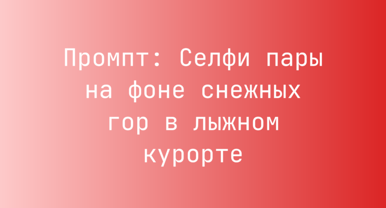 Промпт: Селфи пары на фоне снежных гор в лыжном курорте