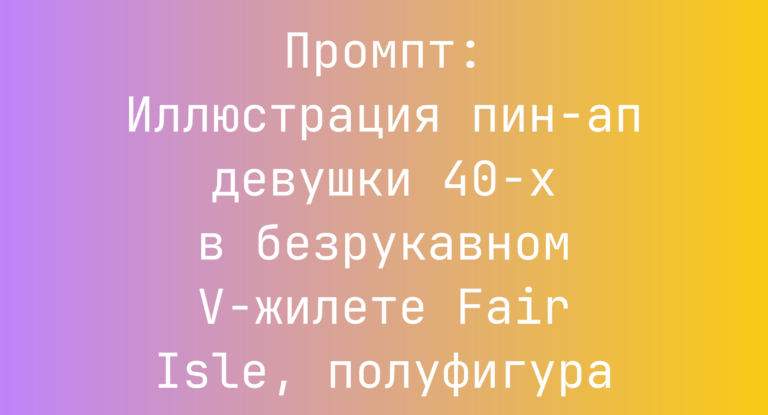 Промпт: Иллюстрация пин-ап девушки 40-х в безрукавном V-жилете Fair Isle, полуфигура