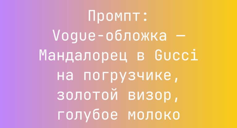 Промпт: Vogue-обложка — Мандалорец в Gucci на погрузчике, золотой визор, голубое молоко