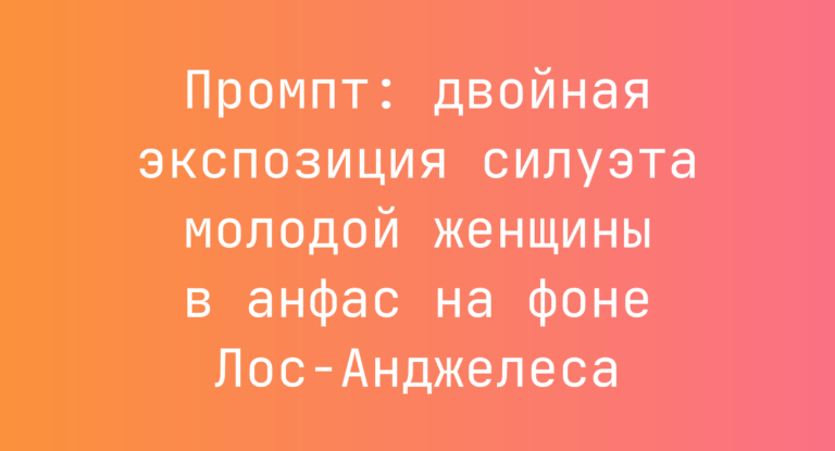 Промпт: двойная экспозиция силуэта молодой женщины в анфас на фоне Лос-Анджелеса
