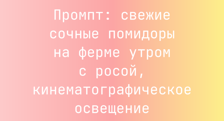 Промпт: свежие сочные помидоры на ферме утром с росой, кинематографическое освещение