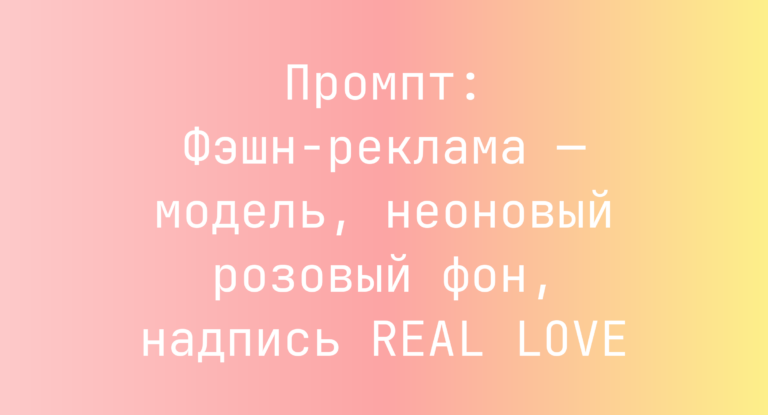 Промпт: Фэшн-реклама — модель, неоновый розовый фон, надпись REAL LOVE