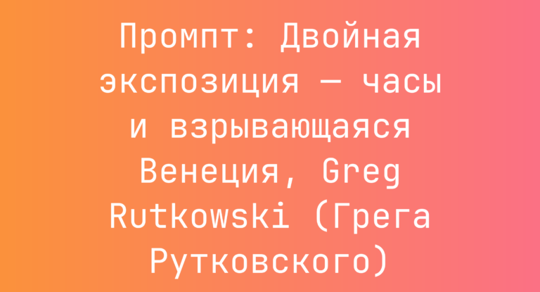 Промпт: Двойная экспозиция — часы и взрывающаяся Венеция, Greg Rutkowski (Грега Рутковского)