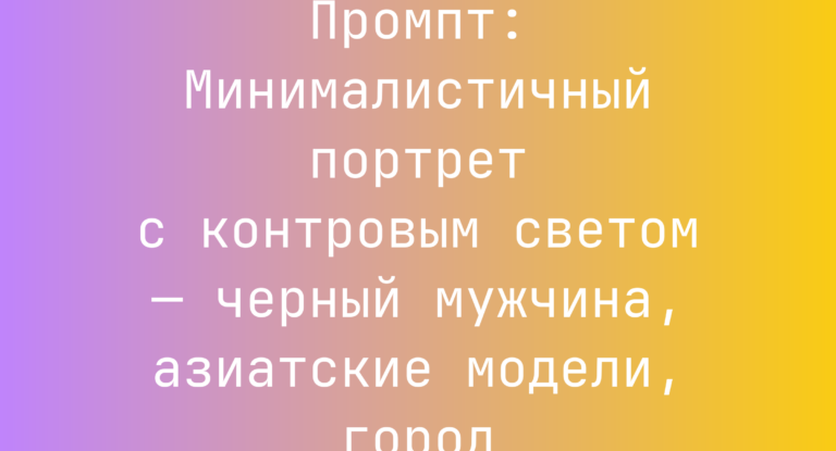 Промпт: Минималистичный портрет с контровым светом — черный мужчина, азиатские модели, город